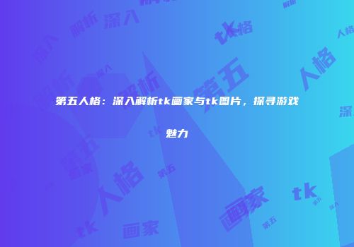 第五人格：深入解析tk画家与tk图片，探寻游戏魅力