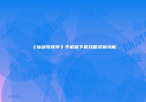 《仙剑奇侠传》手机版下载攻略及新功能