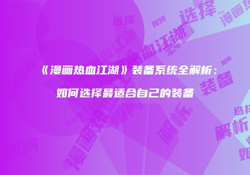 《漫画热血江湖》装备系统全解析：如何选择最适合自己的装备