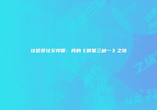 社恐变社交悍匪：我的《明星三缺一》之旅