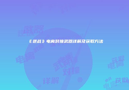 《逆战》电离对撞武器详解及获取方法
