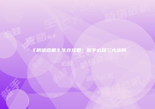 《哨塔危机》生存攻略：新手必知三大法则