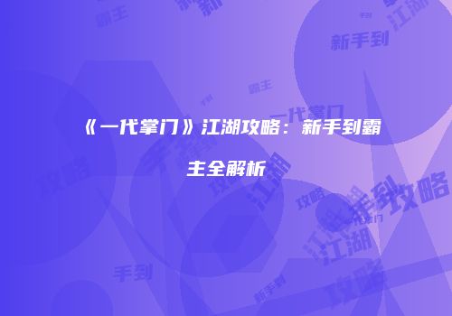 《一代掌门》江湖攻略：新手到霸主全解析