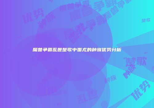 魔兽争霸乱世楚歌中蚩尤的种族优势分析