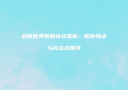 战舰世界舰船选择指南：舰种特点与闪击战推荐