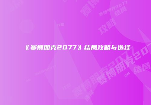 《赛博朋克2077》结局攻略与选择