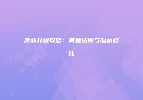 游戏升级攻略：黄金法则与隐藏路线