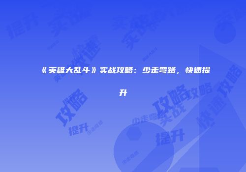 《英雄大乱斗》实战攻略：少走弯路，快速提升