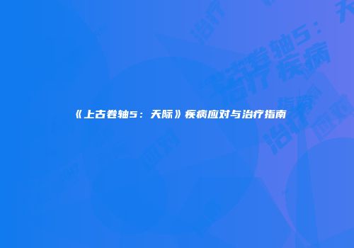 《上古卷轴5：天际》疾病应对与治疗指南