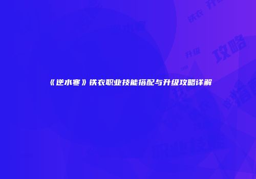 《逆水寒》铁衣职业技能搭配与升级攻略详解