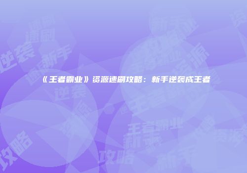《王者霸业》资源速刷攻略：新手逆袭成王者