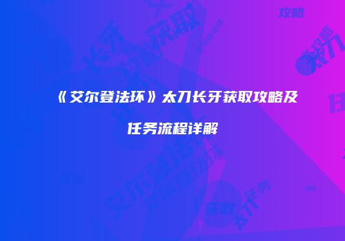 《艾尔登法环》太刀长牙获取攻略及任务流程详解