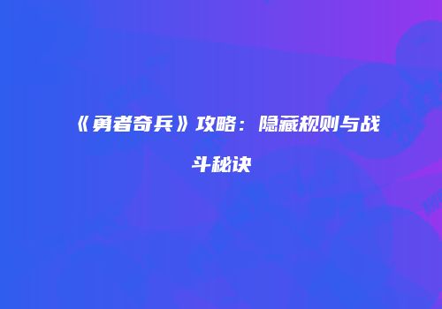 《勇者奇兵》攻略：隐藏规则与战斗秘诀