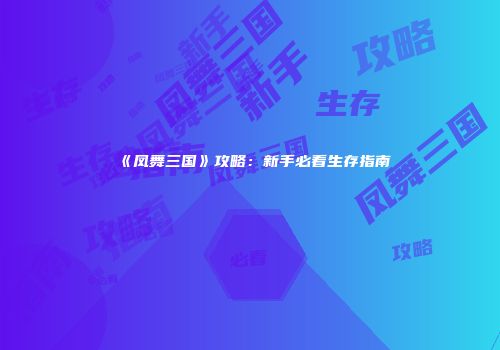 《凤舞三国》攻略：新手必看生存指南