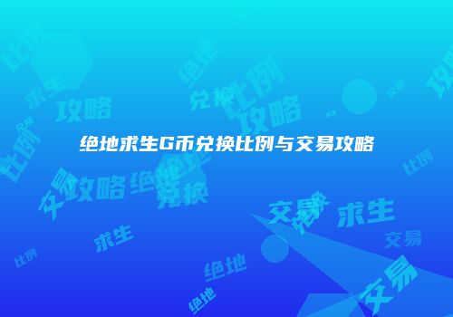 绝地求生G币兑换比例与交易攻略