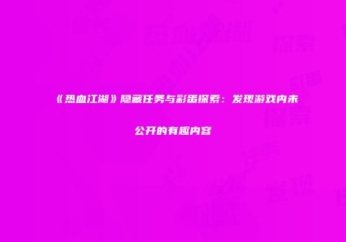 《热血江湖》隐藏任务与彩蛋探索：发现游戏内未公开的有趣内容