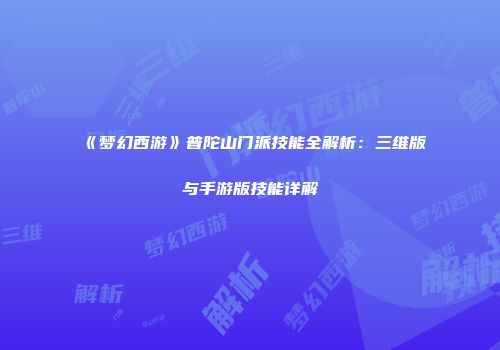 《梦幻西游》普陀山门派技能全解析：三维版与手游版技能详解