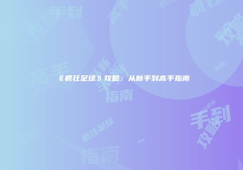 《疯狂足球》攻略：从新手到高手指南