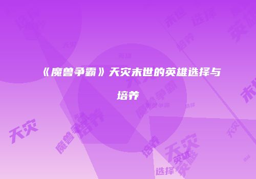 《魔兽争霸》天灾末世的英雄选择与培养