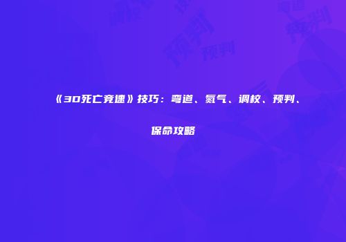 《3D死亡竞速》技巧：弯道、氮气、调校、预判、保命攻略