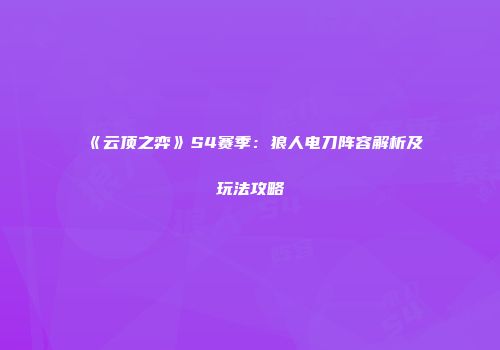 《云顶之弈》S4赛季：狼人电刀阵容解析及玩法攻略
