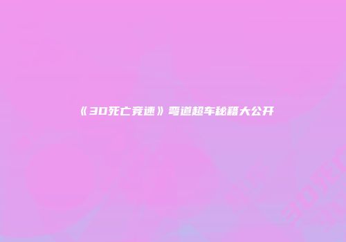 《3D死亡竞速》弯道超车秘籍大公开