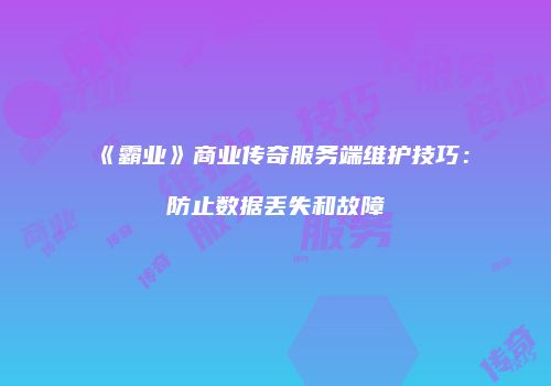 《霸业》商业传奇服务端维护技巧:防止数据丢失和故障