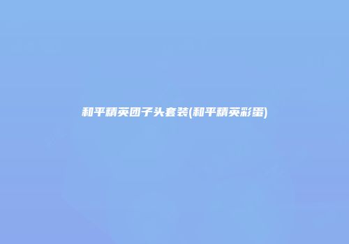 和平精英团子头套装(和平精英彩蛋)