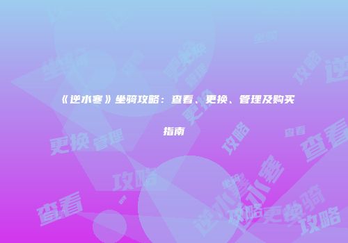 《逆水寒》坐骑攻略：查看、更换、管理及购买指南
