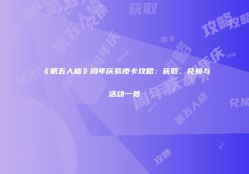 《第五人格》周年庆紫皮卡攻略：获取、兑换与活动一览