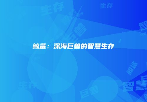 鲸鲨：深海巨兽的智慧生存