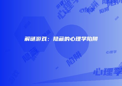 解谜游戏：隐藏的心理学陷阱