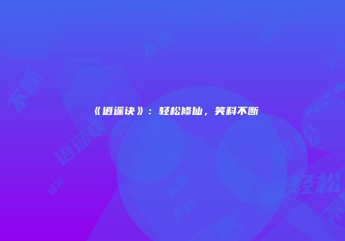 《逍遥诀》：轻松修仙，笑料不断