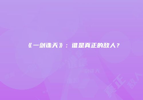 《一剑诛天》：谁是真正的敌人？