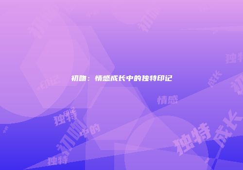 初吻：情感成长中的独特印记