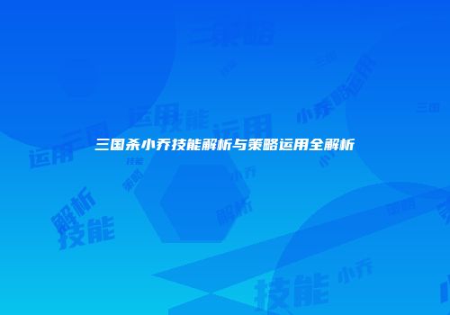 三国杀小乔技能解析与策略运用全解析