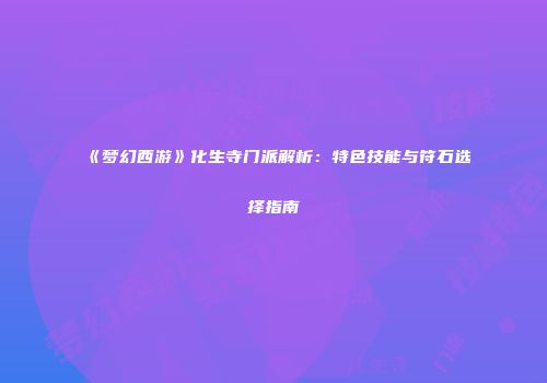 《梦幻西游》化生寺门派解析：特色技能与符石选择指南