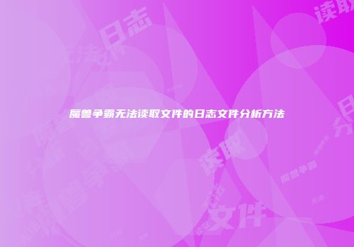 魔兽争霸无法读取文件的日志文件分析方法