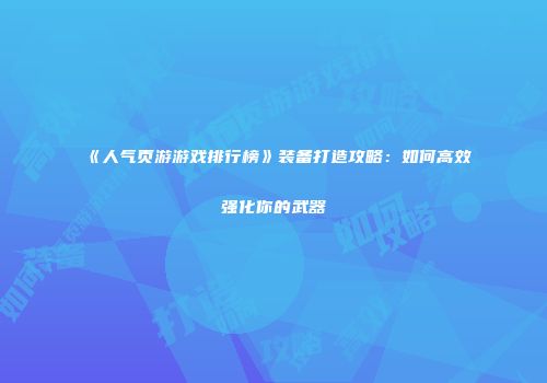 《人气页游游戏排行榜》装备打造攻略：如何高效强化你的武器