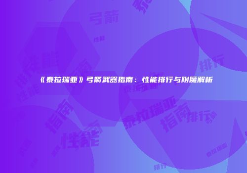《泰拉瑞亚》弓箭武器指南：性能排行与附魔解析