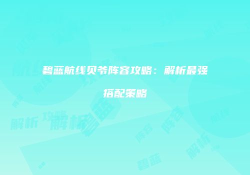 碧蓝航线贝爷阵容攻略：解析最强搭配策略