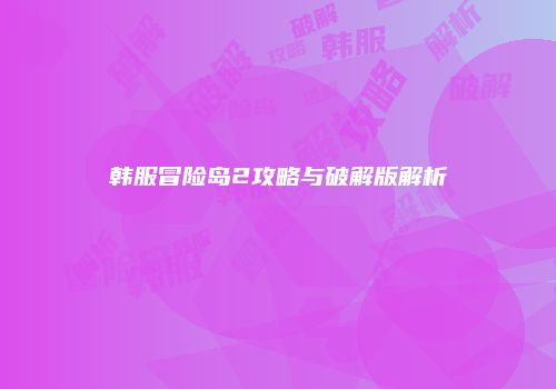 韩服冒险岛2攻略与破解版解析