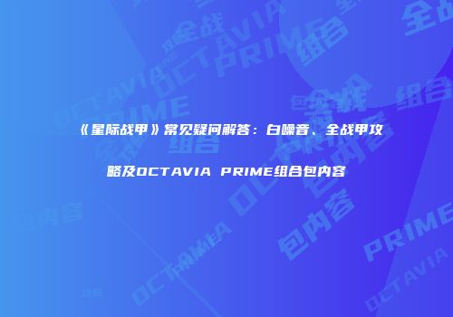 《星际战甲》常见疑问解答：白噪音、全战甲攻略及OCTAVIA PRIME组合包内容