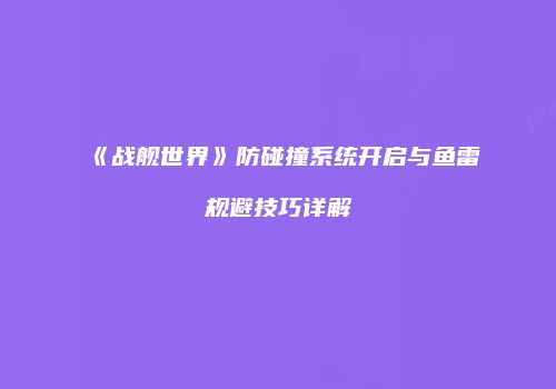 《战舰世界》防碰撞系统开启与鱼雷规避技巧详解