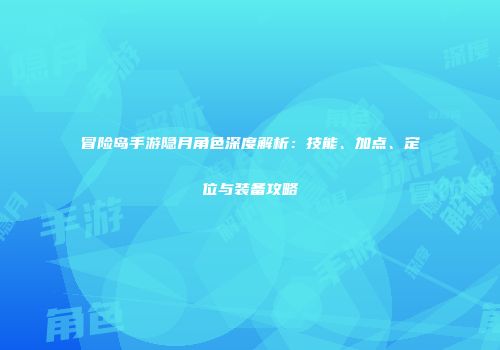 冒险岛手游隐月角色深度解析：技能、加点、定位与装备攻略