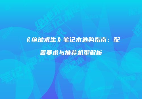 《绝地求生》笔记本选购指南：配置要求与推荐机型解析