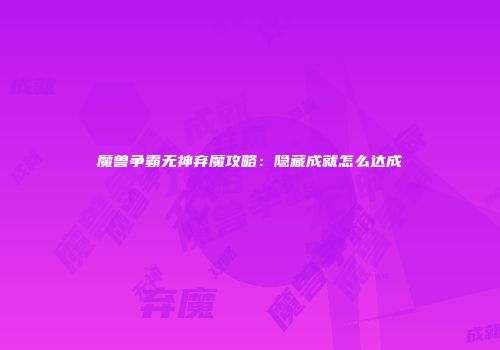 魔兽争霸无神弃魔攻略：隐藏成就怎么达成