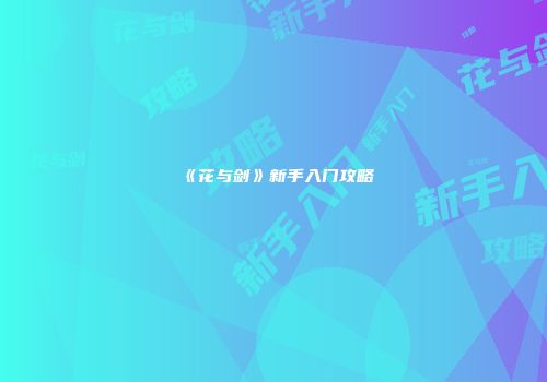 《花与剑》新手入门攻略