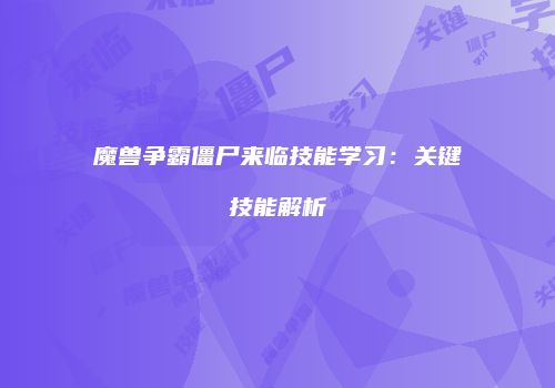 魔兽争霸僵尸来临技能学习：关键技能解析