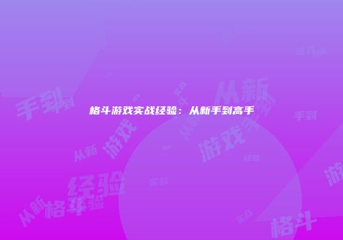 格斗游戏实战经验：从新手到高手